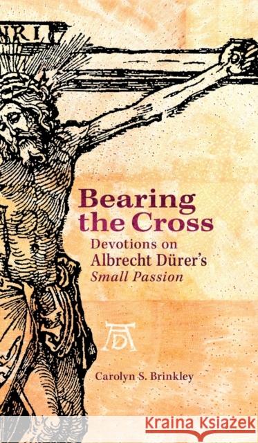 Bearing the Cross: Devotions on Albrecht Durer's Small Passion Brinkley, Carolyn 9780758631404 Concordia Publishing House - książka