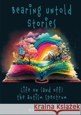 Bearing Untold Stories - Life on (and off) the Autism Spectrum Helen Hughes Annmarie Reynolds  9781915353115 Begin-A-Book Independent Publishers - książka