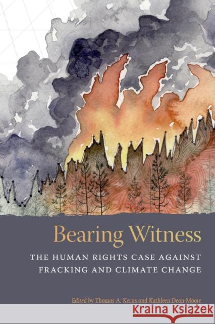 Bearing Witness: The Human Rights Case Against Fracking and Climate Change Thomas a. Kerns Kathleen Dean Moore 9780870710728 Oregon State University Press - książka