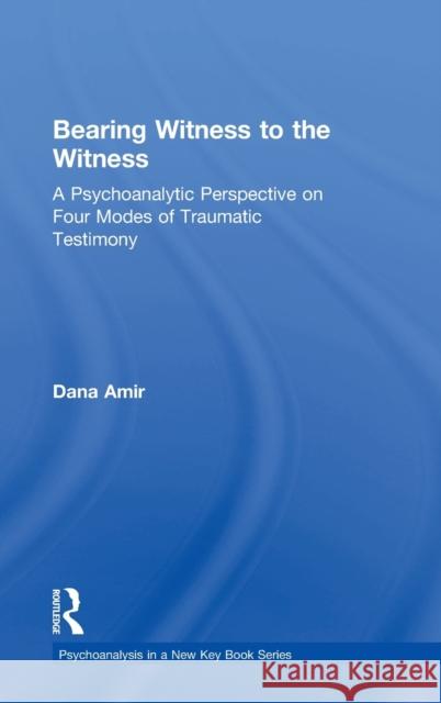 Bearing Witness to the Witness: A Psychoanalytic Perspective on Four Modes of Traumatic Testimony Dana Amir 9781138505292 Routledge - książka