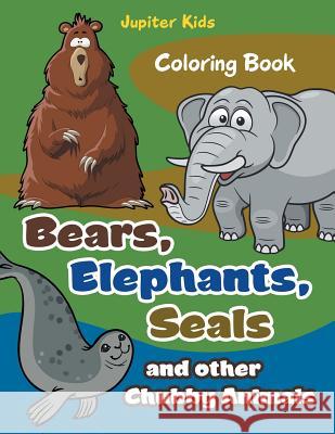 Bears, Elephants, Seals and other Chubby Animals Coloring Book Jupiter Kids 9781683266280 Jupiter Kids - książka