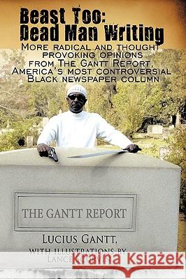Beast Too: Dead Man Writing: More radical and thought provoking opinions from The Gantt Report, America's most controversial Blac Gantt, Lucius 9781438949154 Authorhouse - książka