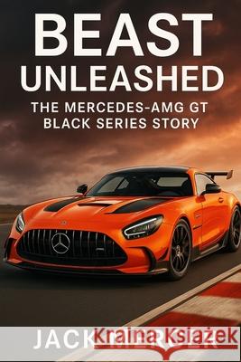 Beast Unleashed: The Mercedes-AMG GT Black Series Story Jack Mercer 9781923570030 Independently Published - książka