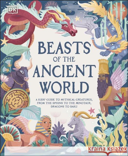 Beasts of the Ancient World: A Kids’ Guide to Mythical Creatures, from the Sphinx to the Minotaur, Dragons to Baku Marchella Ward 9780241569078 Dorling Kindersley Ltd - książka