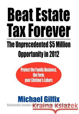 Beat Estate Tax Forever: The Unprecedented $5 Million Opportunity in 2012 Gilfix, Michael 9781469187334 Xlibris Corporation - książka