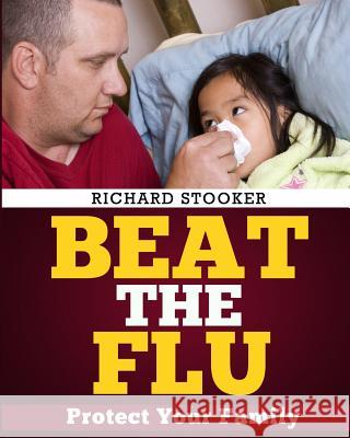 Beat the Flu: Protect Yourself and Your Family from Swine Flu, Bird Flu, Pandemic Flu and Seasonal Flu Richard Stooker 9781497489264 Createspace - książka