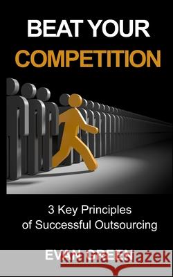 Beat Your Competition: 3 Key Principles of Successful Outsourcing George R. Gilbert Evan Green 9781733860260 To the Point - książka