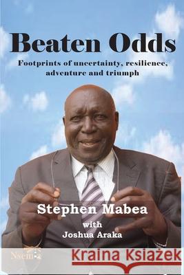 Beaten Odds: Footprints of Uncertainty, Resilience, Adventure and Triumph Stephen Mabea Joshua N. Araka 9781989928059 Nsemia Inc. - książka