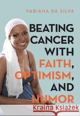 Beating Cancer with Faith, Optimism, and Humor Fabiana Da Silva 9781483492971 Lulu Publishing Services - książka