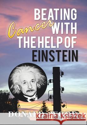 Beating Cancer with the Help of Einstein Donald Wood 9781503501560 Xlibris Corporation - książka