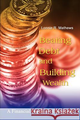 Beating Debt and Building Wealth: A Financial Guide for Christians Mathews, Lonnie R. 9781403398406 Authorhouse - książka