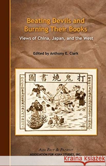 Beating Devils and Burning Their Books: Views of China, Japan, and the West Anthony Clark 9780924304606 Association for Asian Studies - książka