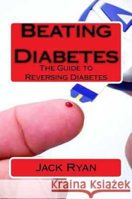 Beating Diabetes: The Guide to Reversing Diabetes Jack Ryan 9781523882250 Createspace Independent Publishing Platform - książka