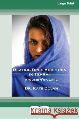 Beating Drug Addiction in Tehran: A Women's Clinic [16pt Large Print Edition] Dr Kate Dolan 9780369387332 ReadHowYouWant - książka