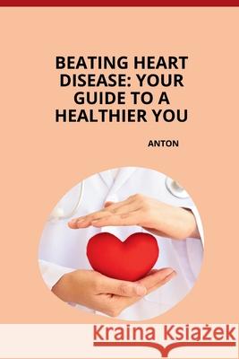 Beating Heart Disease: Your Guide to a Healthier You Anton 9783384267979 Tredition Gmbh - książka