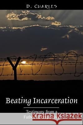 Beating Incarceration: Testimony from a Father's Perspective Charles, D. 9781478728832 Outskirts Press - książka