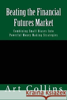 Beating the Financial Futures Market: Combining Small Biases Into Powerful Money Making Strategies Art Collins 9781540394521 Createspace Independent Publishing Platform - książka