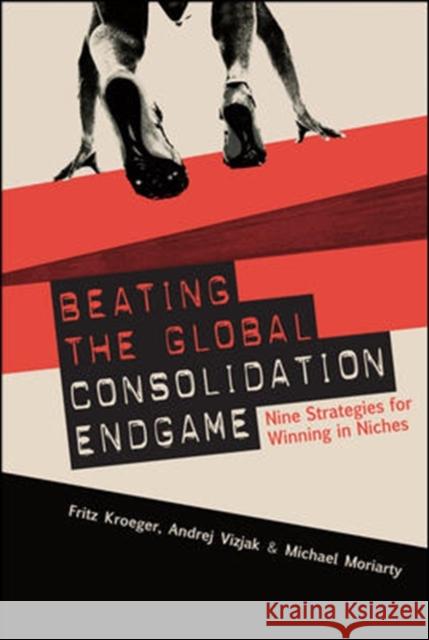 Beating the Global Consolidation Endgame: Nine Strategies for Winning in Niches Fritz Kroger Andrej Vizjak Mike Moriarity 9780071590761 McGraw-Hill - książka