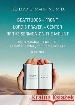 Beatitudes - Front Lord's Prayer - Center of the Sermon on the Mount Richard G Manning   9781633087248 Chalfant Eckert Publishing - książka