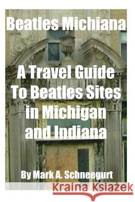 Beatles Michiana: A Travel Guide to Beatles Sites in Michigan and Indiana Dr Mark a. Schneegurt 9781517095819 Createspace - książka