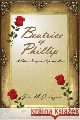 Beatrice and Phillip: A Short Story On Life and Love Jim McGuiggan 9781985073197 Createspace Independent Publishing Platform - książka