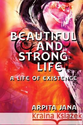 Beautiful and Strong Life : A Life of Existence Arpita Jana 9781622122769 Strategic Book Publishing - książka