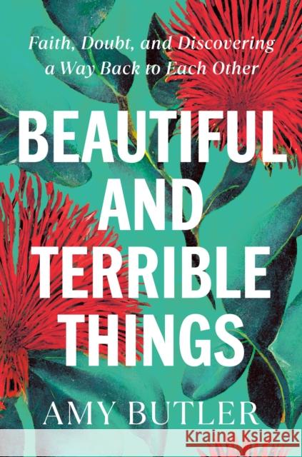 Beautiful and Terrible Things: Faith, Doubt, and Discovering a Way Back to Each Other Amy Butler 9780399589485 Penguin Putnam Inc - książka