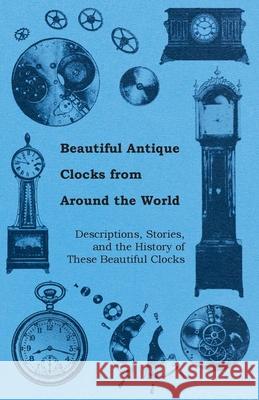 Beautiful Antique Clocks from Around the World - Descriptions, Stories, and the History of These Beautiful Clocks Anon 9781446529409 Roberts Press - książka