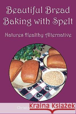 Beautiful Bread Baking with Spelt Christopher Robin Endler 9781425718602 Xlibris Corporation - książka