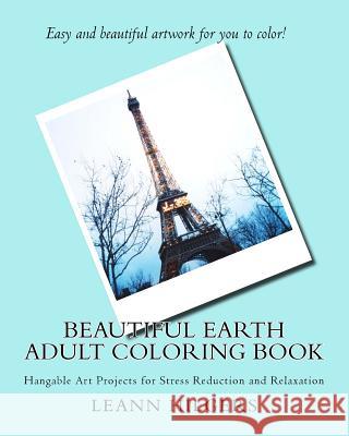Beautiful Earth Adult Coloring Book: Hangable Art Projects for Stress Reduction and Relaxation Leann Hilgers 9781519148285 Createspace Independent Publishing Platform - książka
