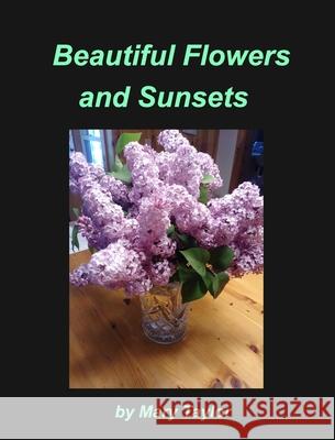 Beautiful Flowers and Sunsets: Flowers Sunsets Maine's Ocean Roses Lilacs Light House Moonlight Taylor, Mary 9781034392781 Blurb - książka
