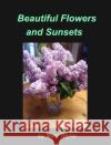 Beautiful Flowers and Sunsets: Flowers Sunsets Maine's Ocean Roses Lilacs Light House Moonlight Taylor, Mary 9781034392781 Blurb