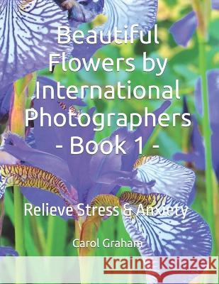 Beautiful Flowers by International Photographers - Book 1 -: Relieve Stress & Anxiety Carol Graham   9798367627800 Independently Published - książka