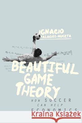 Beautiful Game Theory: How Soccer Can Help Economics Palacios–huerta, Ignacio 9780691144023 John Wiley & Sons - książka