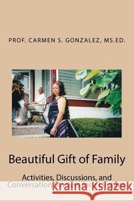 Beautiful Gift of Family: Activities, Discussions, and Conversation Starters for a Lifetime Prof Carmen S. Gonzale 9781466432932 Createspace - książka