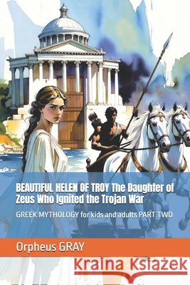 BEAUTIFUL HELEN OF TROY The Daughter of Zeus Who Ignited the Trojan War: GREEK MYTHOLOGY for kids and adults PART TWO Gray, Orpheus 9798277725733 Independently Published - książka