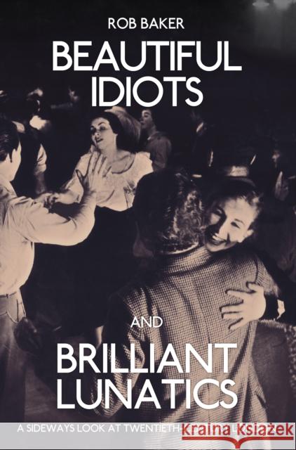 Beautiful Idiots and Brilliant Lunatics: A Sideways Look at Twentieth-Century London Rob Baker 9781445651194 Amberley Publishing - książka