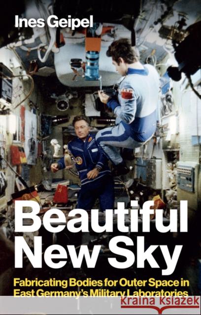 Beautiful New Sky: Fabricating Bodies for Outer Space in East Germany's Military Ines Geipel Nick Somers 9781509559992 John Wiley and Sons Ltd - książka