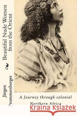 Beautiful Nude Women from the Orient: A Journey through colonial Northern Africa Prommersberger, Jurgen 9781523453894 Createspace Independent Publishing Platform - książka