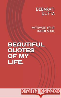 Beautiful Quotes of My Life.: Motivate Your Inner Soul Debarati Dutta 9781095344804 Independently Published - książka