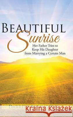 Beautiful Sunrise: Her Father Tries to Keep His Daughter from Marrying a Certain Man Darrell Arrington 9781524616366 Authorhouse - książka