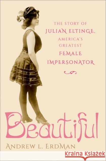 Beautiful: The Story of Julian Eltinge, America's Greatest Female Impersonator Andrew L. Erdman 9780197696330 Oxford University Press, USA - książka