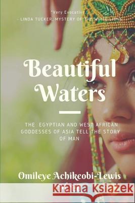 Beautiful Waters: The Egyptian and West African Goddesses of Asia Tell the Story of Man Omileye E. Achikeob 9780954206666 Naked Truth Press - książka