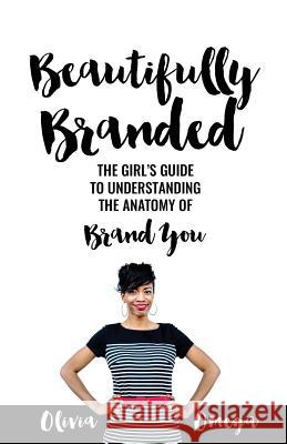 Beautifully Branded - The Girl's Guide: Understanding the Anatomy of Brand You Olivia Omega M. J. Logan 9781544113159 Createspace Independent Publishing Platform - książka