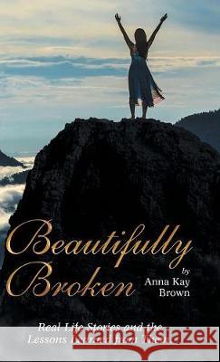 Beautifully Broken: Real Life Stories and the Lessons Learned from Them. Anna Kay Brown 9781973624349 WestBow Press - książka