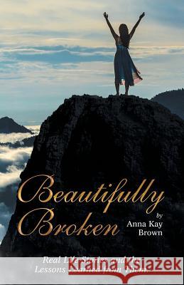 Beautifully Broken: Real Life Stories and the Lessons Learned from Them. Anna Kay Brown 9781973624356 WestBow Press - książka