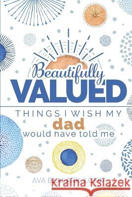 Beautifully Valued: Things I wish my dad would have told me Ava L Blalark   9781736007129 Inherently Valued Wellness Services LLC - książka