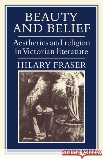 Beauty and Belief: Aesthetics and Religion in Victorian Literature Fraser, Hilary 9780521073110 Cambridge University Press - książka