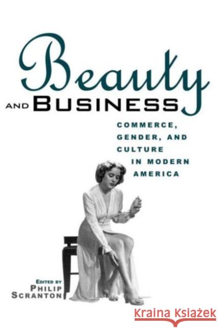 Beauty and Business: Commerce, Gender, and Culture in Modern America Scranton, Philip 9780415926676 Routledge - książka