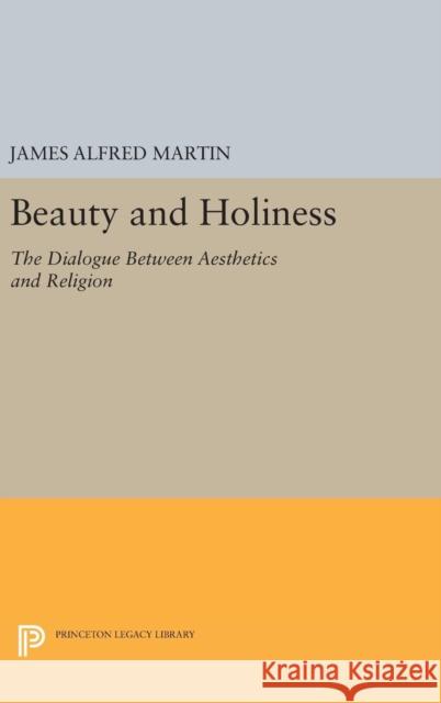 Beauty and Holiness: The Dialogue Between Aesthetics and Religion James Alfred Martin 9780691632803 Princeton University Press - książka